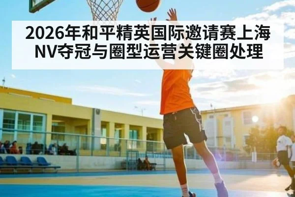 2026年和平精英国际邀请赛上海NV夺冠与圈型运营关键圈处理